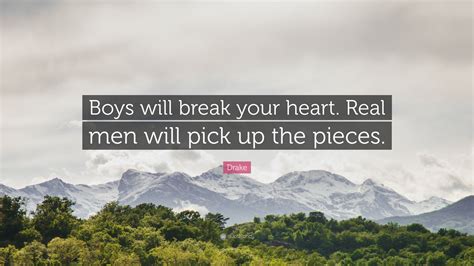 Drake Quote: “Boys will break your heart. Real men will pick up the