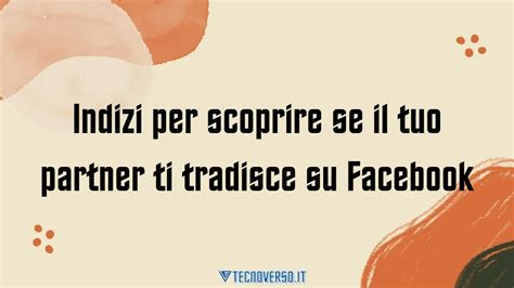 Indizi Per Scoprire Se Il Tuo Partner Ti Tradisce Su Facebook