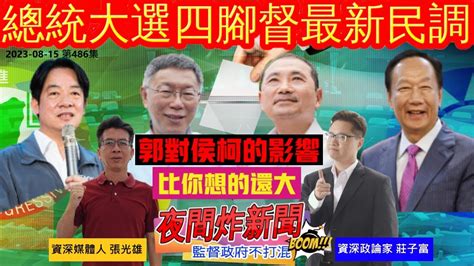 總統大選四腳督最新民調！郭對柯侯的影響比你想的還大！ 資深政論家莊子富 資深媒體人張光雄 夜間炸新聞 20230815 第486集