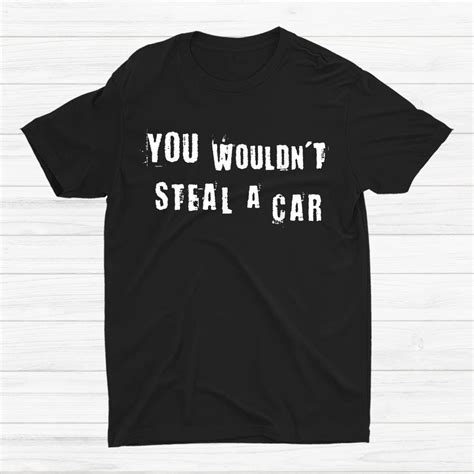 You Wouldnt Steal A Car Shirt - TeeUni