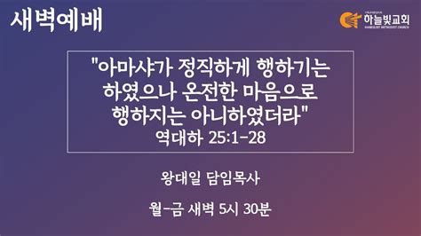 하늘빛교회 새벽기도회ㅣ아마샤가 정직하게 행하기는 하였으나 온전한 마음으로 행하지는 아니하였더라 역대하 25장 1 28절 ㅣ