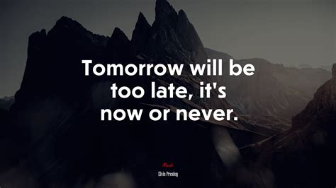 Tomorrow Will Be Too Late Its Now Or Never Elvis Presley Quote HD