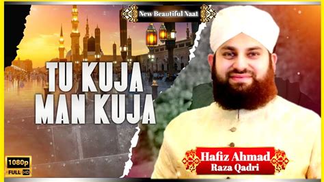 Tu Kuja Man Kuja By Hafiz Ahmed Raza Qadri New Naat Ali Islamic