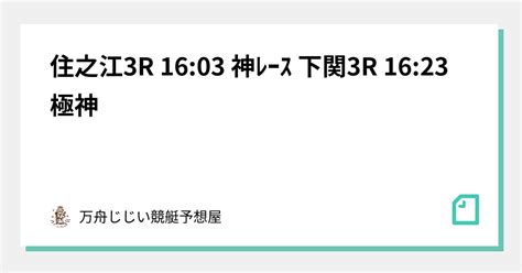 住之江3r 1603 🔥 神ﾚｰｽ 下関3r 1623 🔥🚨極神🚨｜万舟じじい💰競艇予想屋💰🚤🔥｜note