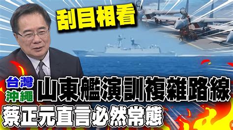 大陸航母山東艦隊逼近沖繩 蔡正元解碼海空演訓驚人路線規劃直言必然常態 Youtube