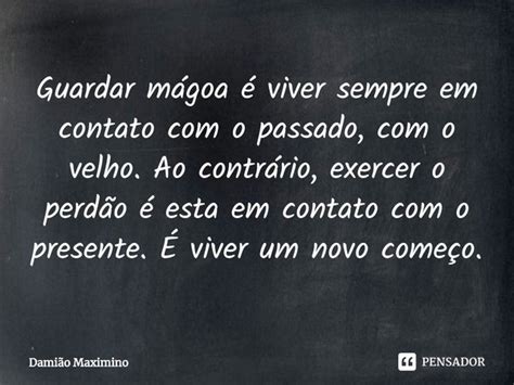 Guardar mágoa é viver sempre em Damião Maximino Pensador