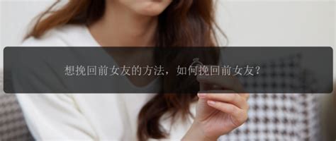 想挽回前女友的方法，如何挽回前女友？幸福有方