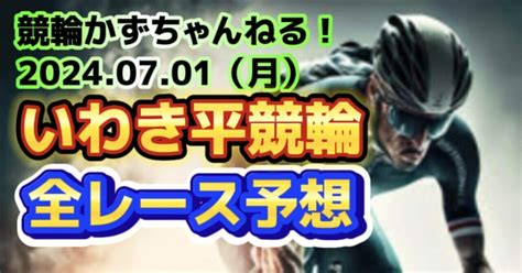 🌕🟩🚴【競輪予想】07月01日（月）【いわき平競輪•最終日】《全レース予想》【1🎯2🎯3🎯4 5🎯6 7 8 9 10 11 12】｜競馬・競輪かずちゃんねる！