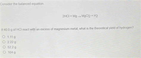 Solved Consider The Balanced Equation 2HCI Mg MgCl 2 H 2 If 40 0 G Of