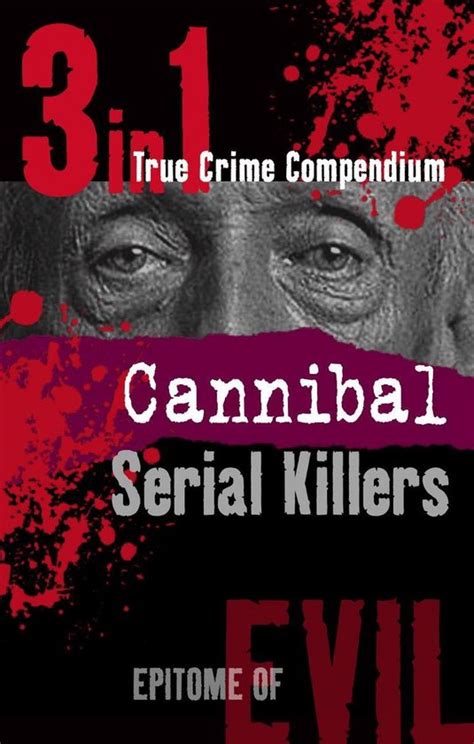 Epitome Of Evil Cannibal Serial Killers In True Crime Compendium