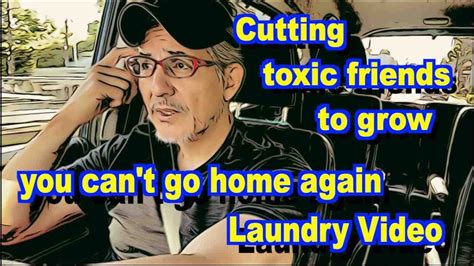 Cutting Toxic Friends To Grow You Can T Go Home Again Laundry Video Youtube