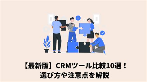 【最新版】crmツール比較10選！選び方や注意点を解説