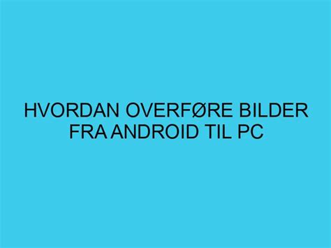 Hvordan overføre bilder fra Android til pc