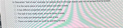 Solved In Descartes' "ball of wax" example, he realizes that | Chegg.com