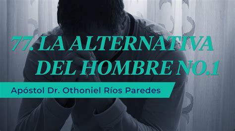 La Alternativa Del Hombre Apóstol Dr Othoniel Ríos Paredes Youtube