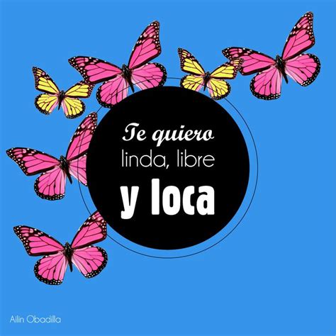 Te Quiero Linda Libre Y Loca Linda Te Quiero