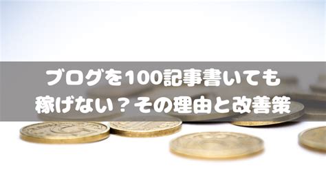 ブログを100記事書いても稼げない？その理由と改善策｜ペペブログ