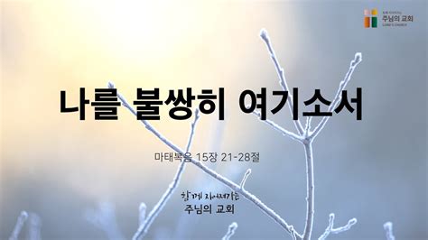 2023 03 02목 나를 불쌍히 여기소서 마태복음 1521 28 정지훈 목사 주님의교회 새벽기도회