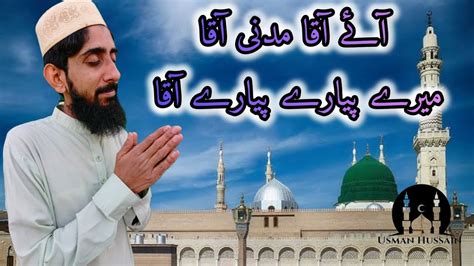 آئے آقا مدنی آقا میرے پیارے پیارے آقا Usman Hussain new naat Naatain