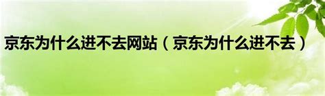 京东为什么进不去网站（京东为什么进不去）车百科