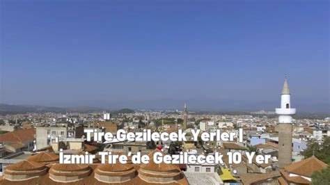 Tire Gezilecek Yerler Zmir Tirede Gezilecek Yer