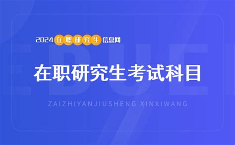 2024年在职研究生考试科目是什么？普遍为外语加专业课的组合 在职研究生教育信息网