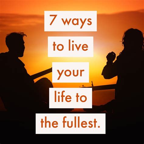 7 Ways To Live Your Life To The Fullest Live Your Life Live For Yourself Life