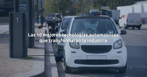 Las 10 Mejores Tecnologías Automotrices Que Transformarán La Industria