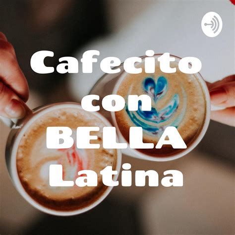Cafecito Con BELLA Latina Magga Braco Ep Cafecito Con BELLA Latina Podcast Listen Notes