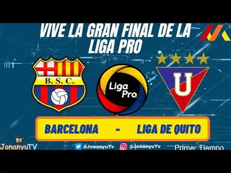 Barcelona Sc Vs Liga De Quito En Vivo Final Liga Pro Ida Youtube