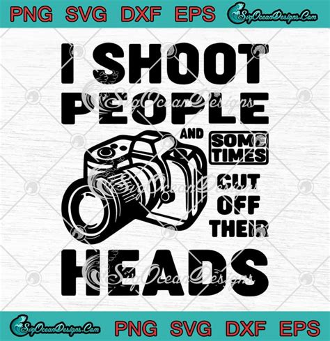 I Shoot People And Sometimes Cut Off Their Heads Funny Photographer Svg