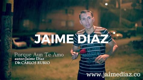 Jaime Diaz Oficial Porque Aún Te AMo YouTube