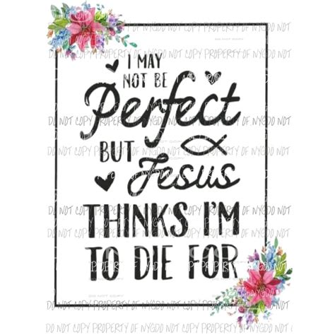 Martodesigns I May Not Be Perfect But Jesus Thinks Im