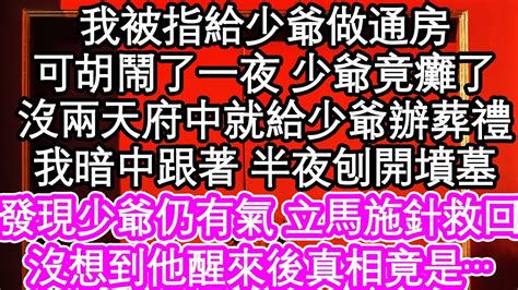 我被指給少爺做通房，可胡鬧了一夜 少爺竟癱了，沒過兩天府中就給少爺辦葬禮，我暗中跟著 半夜刨開墳墓，發現少爺仍有氣 立馬施針救回，沒想到他醒來後真相竟是 為人處世 生活經驗 情感故事