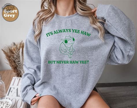 Its Always Yee Haw But Never Haw Yee Frog Sweatshirt Funny Frog Tee