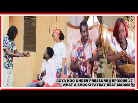 AGYA KOO UNDER PRESSURE EPISODE 47 WHAT A SHOCK PAYDAY