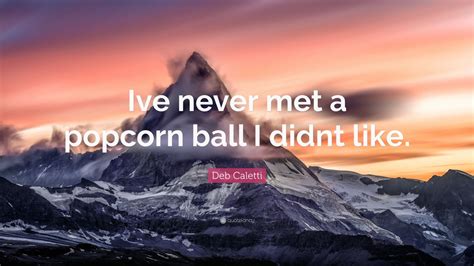 Deb Caletti Quote Ive Never Met A Popcorn Ball I Didnt Like