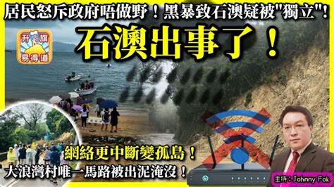 99【石澳出事了！】居民怒斥政府唔做野！黑暴致石澳疑被獨立 大浪灣村唯一馬路被出泥淹沒！網絡更中斷變孤島！主持 Johnny Fok