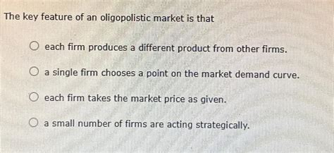 Solved The Key Feature Of An Oligopolistic Market Is Chegg