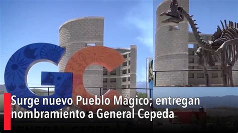 Surge nuevo Pueblo Mágico entregan nombramiento a General Cepeda YouTube