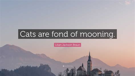 Lilian Jackson Braun Quote: “Cats are fond of mooning.”