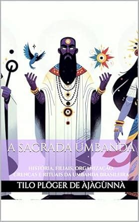 A SAGRADA UMBANDA HISTÓRIA FILIAIS ORGANIZAÇÃO CRENÇAS E RITUAIS DA