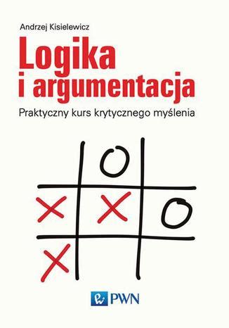 Logika I Argumentacja Praktyczny Kurs Krytycznego My Lenia Andrzej