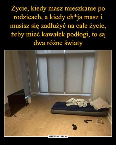 Ycie Kiedy Masz Mieszkanie Po Rodzicach A Kiedy Ch Ja Masz I Musisz