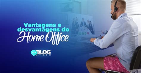 Vantagens E Desvantagens Do Home Office Utech Digital