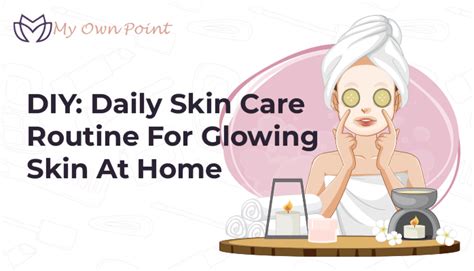 Diy Daily Skin Care Routine For Glowing Skin At Home