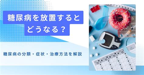 糖尿病を放置するとどうなる？糖尿病の分類・症状・治療方法を解説 奈緒｜元看護師ライター