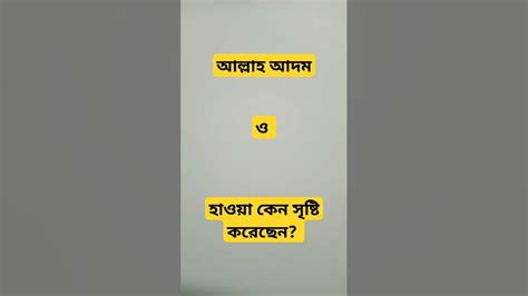 আল্লাহ আদম ও হাওয়াকে কেন সৃষ্টি করেছেন। আল্লাহর সৃষ্টি। আল্লাহ কিভাবে