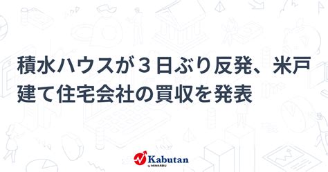 積水ハウスが3日ぶり反発、米戸建て住宅会社の買収を発表 個別株 株探ニュース