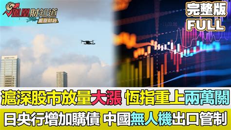 【鳳凰財經日報】滬深股市放量大漲，恆指重上兩萬大關，日本央行增加購債日匯承壓，歐元區經濟恢復增長，中國加強部分無人機出口管制 Youtube